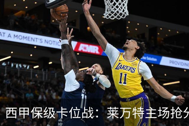 西甲保级卡位战：莱万特主场抢分，毕尔巴鄂锋线残阵难破密集防守