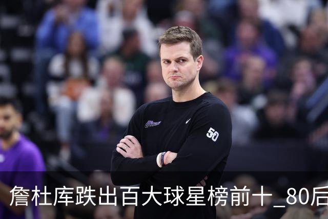 詹杜库跌出百大球星榜前十 80后彻底远离历史舞台？