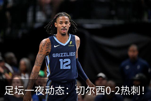 足坛一夜动态：切尔西0-2热刺！阿森纳2-0 小蜘蛛向马竞道歉