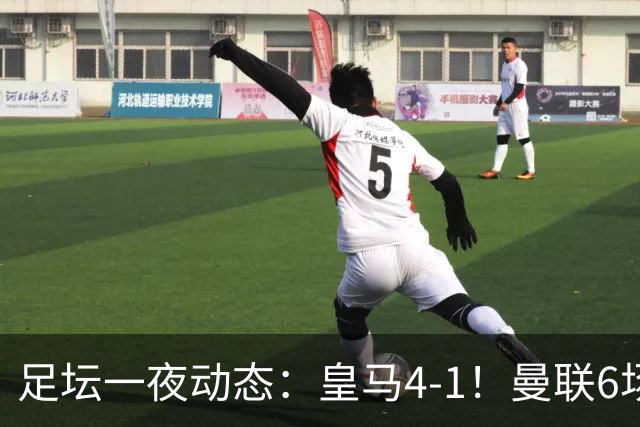 足坛一夜动态：皇马4-1！曼联6场不胜 阿森纳1-0 AC米兰3-2