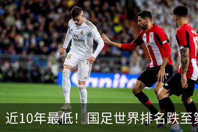 近10年最低！国足世界排名跌至第96，居亚洲第15