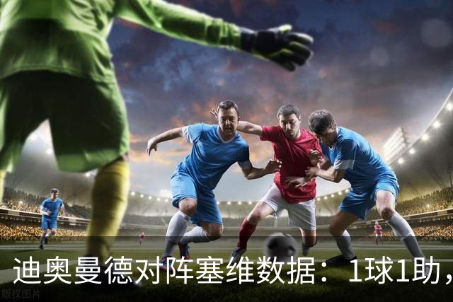迪奥曼德对阵塞维数据：1球1助，5次过人3次成功+2次抢断
