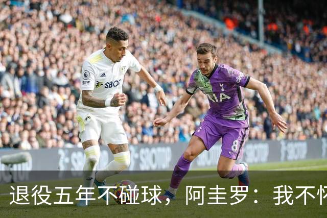 退役五年不碰球，阿圭罗：我不怀念踢球，但回曼彻斯特永远开心