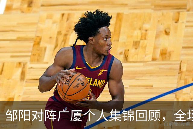 邹阳对阵广厦个人集锦回顾，全场得到25分7篮板7抢断