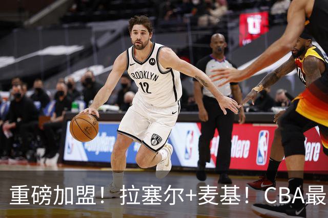 重磅加盟！拉塞尔+麦基！CBA最新银河战舰强队