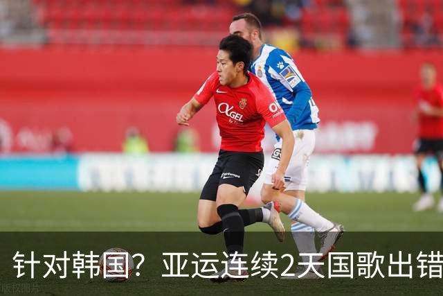 针对韩国？亚运连续2天国歌出错！韩国教头怒了：无法理解