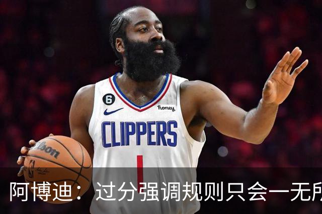 阿博迪：过分强调规则只会一无所获；足球界需要团结一致