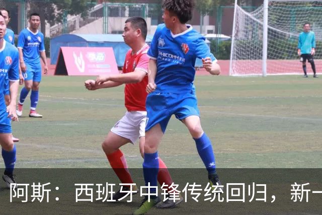 阿斯：西班牙中锋传统回归，新一代9号重拾杀手本色