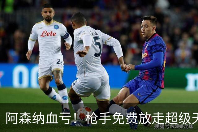 阿森纳血亏！枪手免费放走超级天才！1.91 亿超巨完胜萨卡