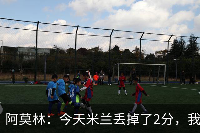 阿莫林：今天米兰丢掉了2分，我们在很多方面进步很快本该获胜