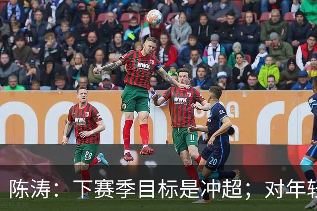 陈涛：下赛季目标是冲超；对年轻球员表现感到满意