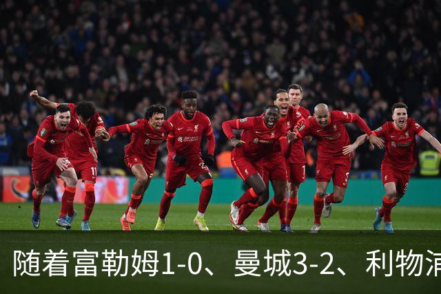 随着富勒姆1-0、曼城3-2、利物浦2-1逆转，英超最新积分榜出炉