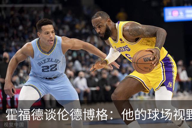 霍福德谈伦德博格：他的球场视野出众 阅读比赛能力令人惊叹