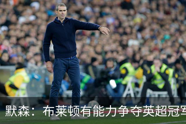 默森：布莱顿有能力争夺英超冠军，卡拉格：他们神似克洛普红军