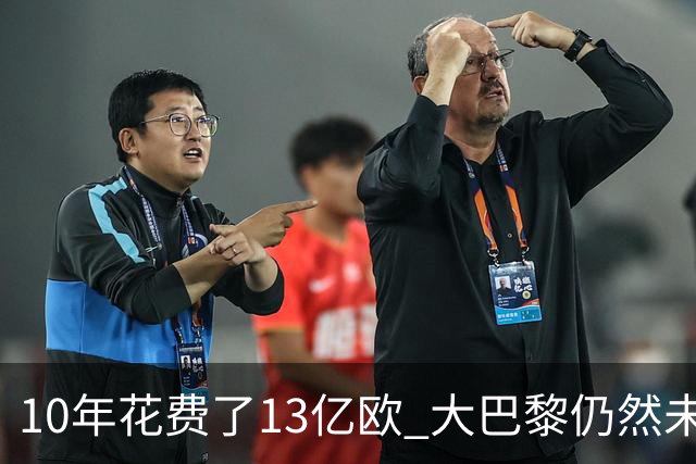 10年花费了13亿欧 大巴黎仍然未能换来一个欧冠