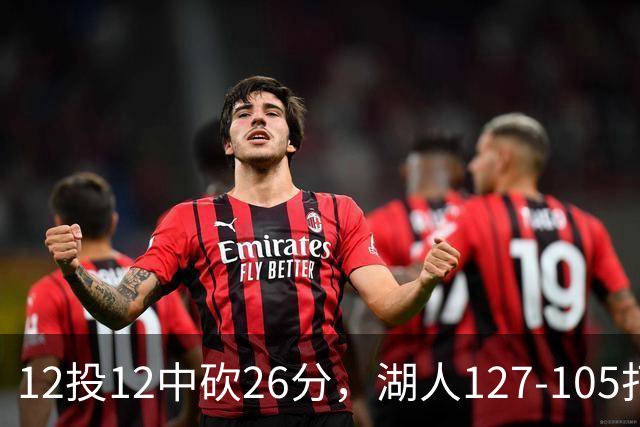 12投12中砍26分，湖人127-105打崩勇士