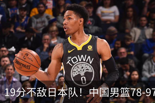 19分不敌日本队！中国男篮78-97输球，无缘亚运会男篮决赛