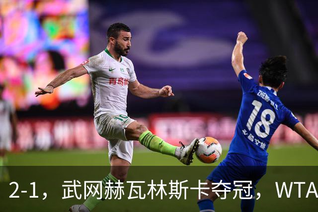 2-1，武网赫瓦林斯卡夺冠，WTA最新排名：排名飙升，郑钦文再次官宣退赛，冲击澳网