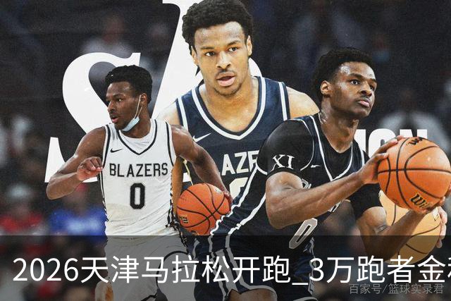 2026天津马拉松开跑 3万跑者金秋“读懂”津城