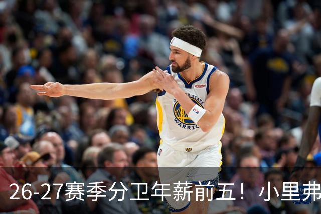 26-27赛季分卫年薪前五！小里弗斯上榜，爱德华兹仅第四