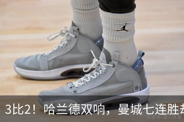 3比2！哈兰德双响，曼城七连胜却差点被点球拖住