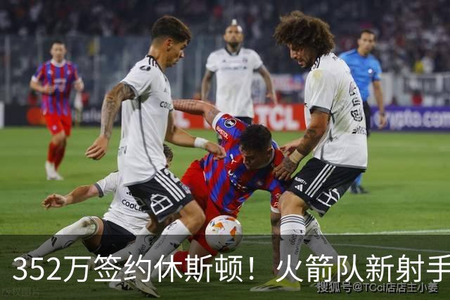 352万签约休斯顿！火箭队新射手场均7+2+2，队记摊牌：斯通捡漏成功