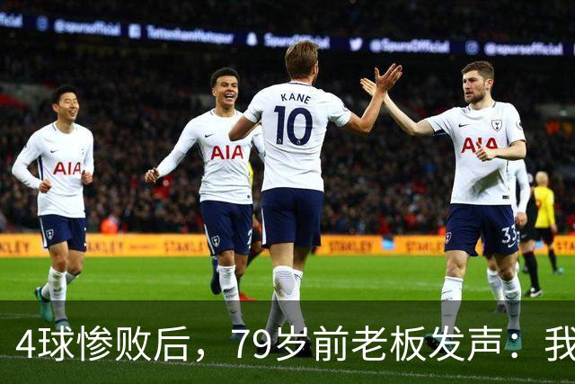 4球惨败后，79岁前老板发声：我真的很失望