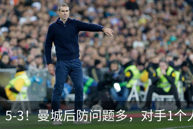 5-3！曼城后防问题多，对手1个人，将曼城后防搅乱，创历史纪录