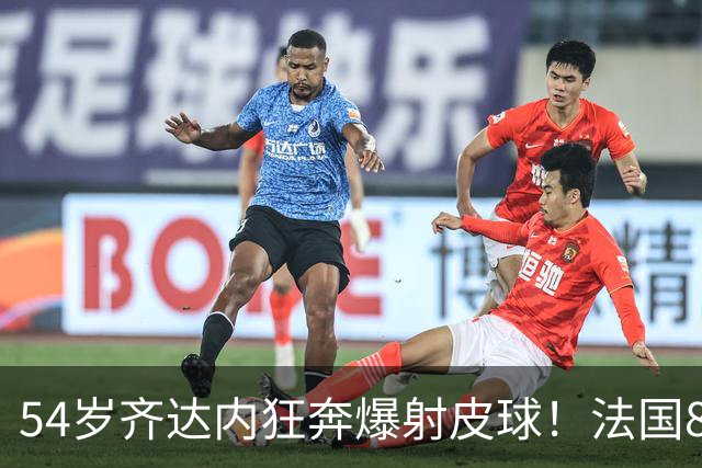 54岁齐达内狂奔爆射皮球！法国8连胜世界第8：1.7亿巨星88分钟绝杀