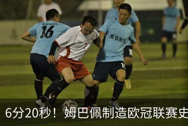 6分20秒！姆巴佩制造欧冠联赛史上第二快梅开二度