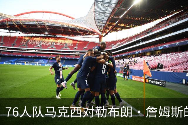 76人队马克西对勒布朗·詹姆斯的加盟兴奋不已，但有一个小遗憾