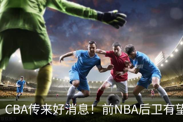 CBA传来好消息！前NBA后卫有望加盟上海男篮，北京首钢外援阵容全部确定