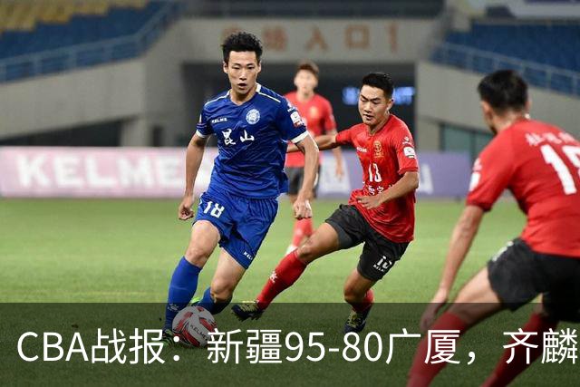 CBA战报：新疆95-80广厦，齐麟40+2+1