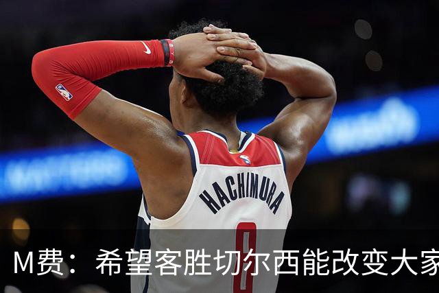 M费：希望客胜切尔西能改变大家心态，我们要去争取伟大成就
