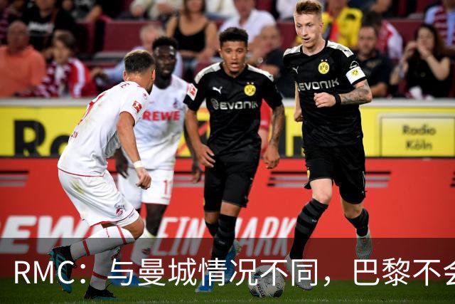 RMC：与曼城情况不同，巴黎不会因卡塔尔的合同遭罚