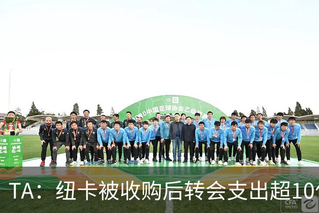 TA：纽卡被收购后转会支出超10亿镑，每赛季亏损超7000万镑