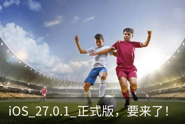 iOS 27.0.1 正式版，要来了！
